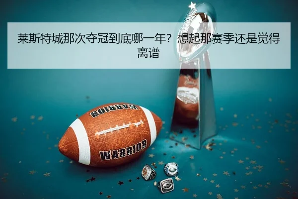 莱斯特城那次夺冠到底哪一年？想起那赛季还是觉得离谱
