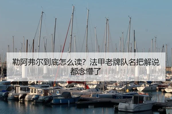 勒阿弗尔到底怎么读？法甲老牌队名把解说都念懵了