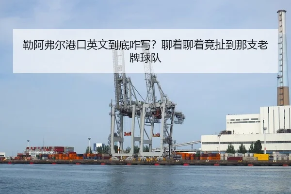 勒阿弗尔港口英文到底咋写？聊着聊着竟扯到那支老牌球队