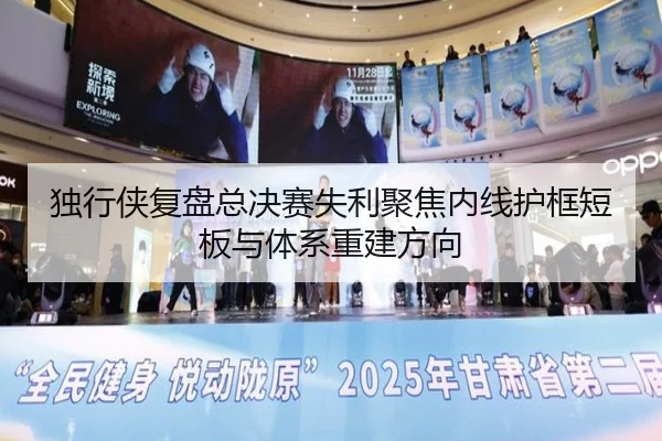 独行侠复盘总决赛失利聚焦内线护框短板与体系重建方向