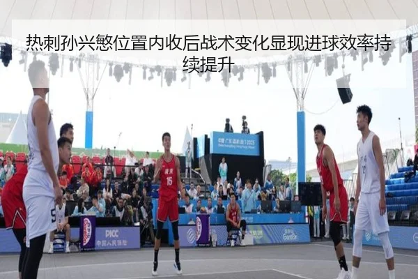热刺孙兴慜位置内收后战术变化显现进球效率持续提升