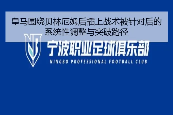 皇马围绕贝林厄姆后插上战术被针对后的系统性调整与突破路径