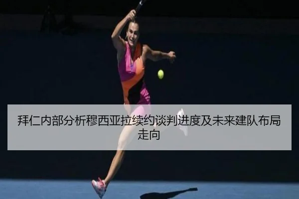 拜仁内部分析穆西亚拉续约谈判进度及未来建队布局走向